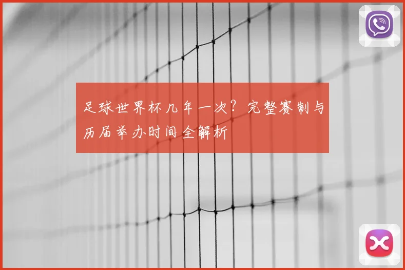 足球世界杯几年一次？完整赛制与历届举办时间全解析