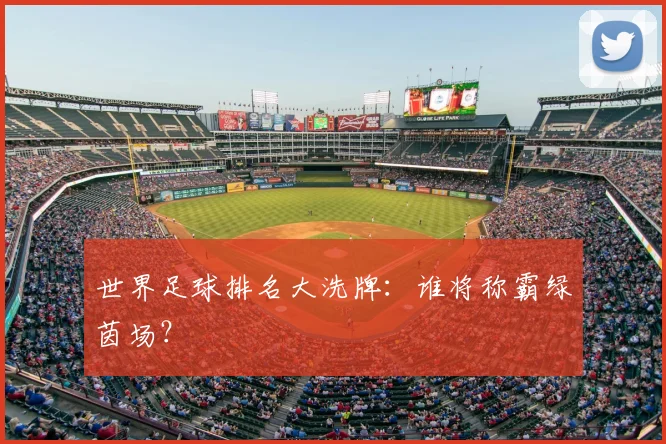 世界足球排名大洗牌：谁将称霸绿茵场？