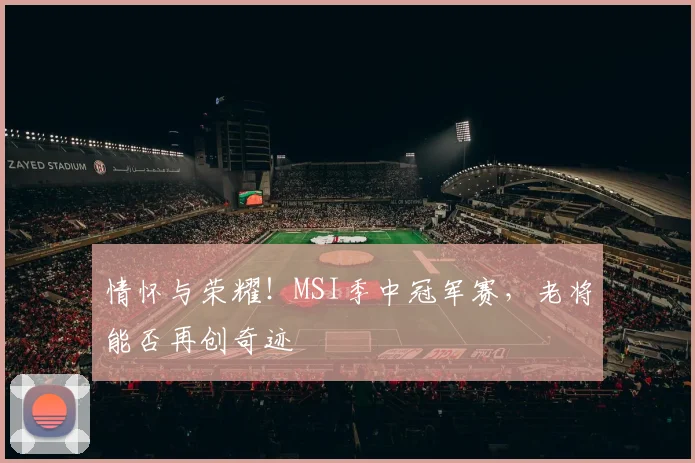 情怀与荣耀！MSI季中冠军赛，老将能否再创奇迹