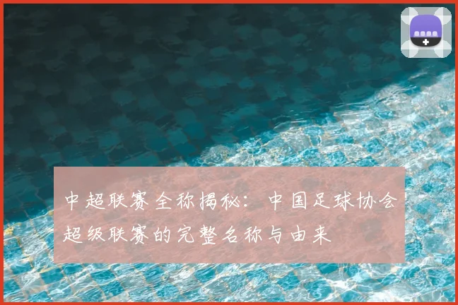 中超联赛全称揭秘：中国足球协会超级联赛的完整名称与由来