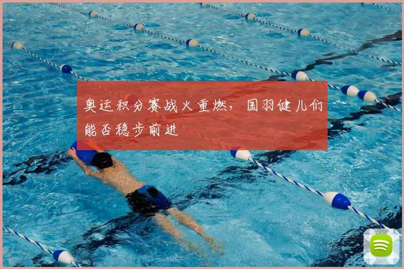 奥运积分赛战火重燃，国羽健儿们能否稳步前进