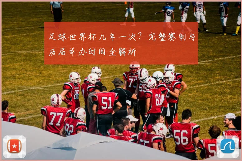 足球世界杯几年一次？完整赛制与历届举办时间全解析