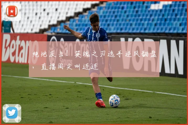 绝地反击！英魂之刃选手逆风翻盘，直播间尖叫连连
