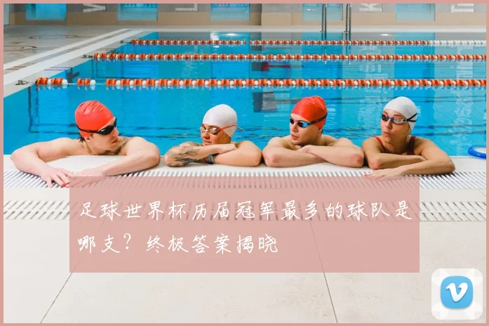 足球世界杯历届冠军最多的球队是哪支？终极答案揭晓