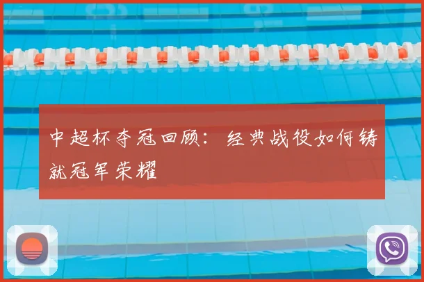 中超杯夺冠回顾：经典战役如何铸就冠军荣耀